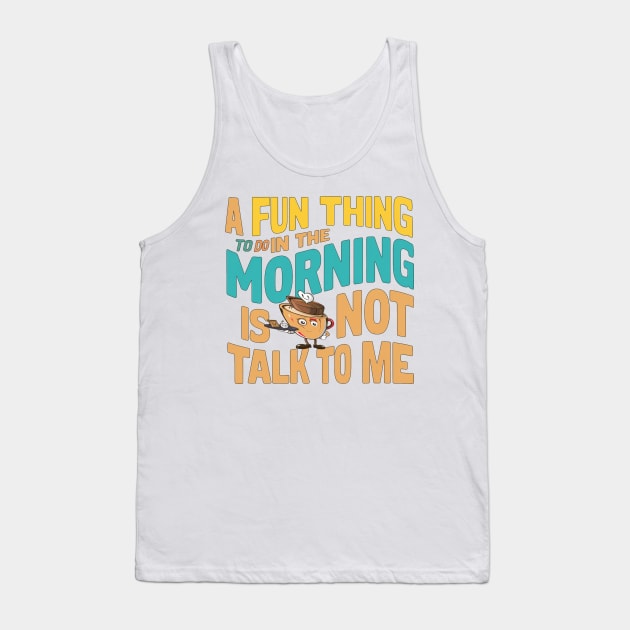 A Fun Thing To Do In The Morning Is Not Talk To Me Tank Top by alby store